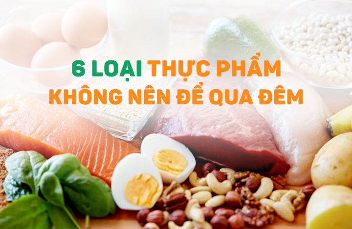 6 loại thực phẩm có thể gây ảnh hưởng đến tính mạng nếu để qua đêm