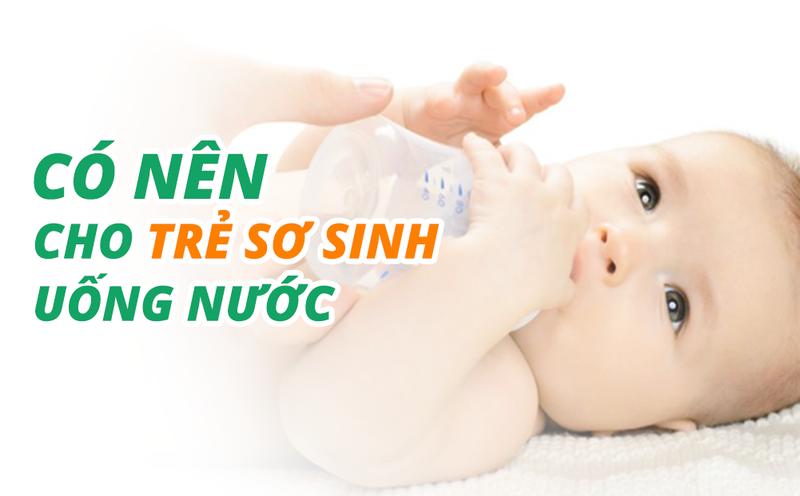 Có nên cho trẻ sơ sinh uống nước?