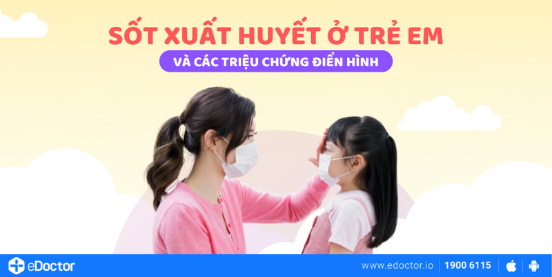 Bệnh Sốt xuất huyết ở trẻ em và các triệu chứng điển hình